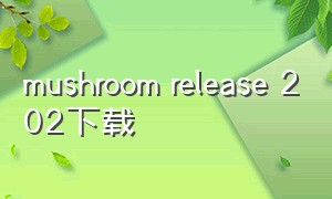 mushroom release 202下载