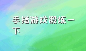 手指游戏锻炼一下