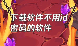 下载软件不用id密码的软件（下载软件怎么不需要id密码了）