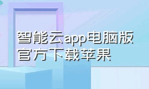 智能云app电脑版官方下载苹果（智能云app电脑版官方下载苹果版）