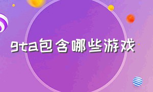 gta包含哪些游戏（gta 游戏是什么）