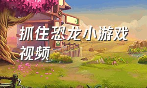 抓住恐龙小游戏视频