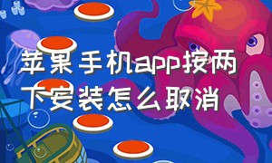 苹果手机app按两下安装怎么取消（苹果手机下载软件按两下怎么取消）