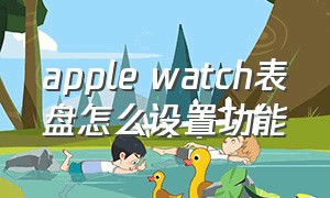 apple watch表盘怎么设置功能