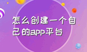 怎么创建一个自己的app平台