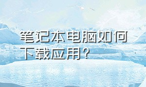 笔记本电脑如何下载应用?