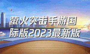萤火突击手游国际版2023最新版