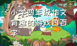 小学四年级作文有趣的游戏四百字