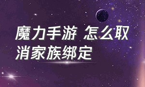 魔力手游 怎么取消家族绑定