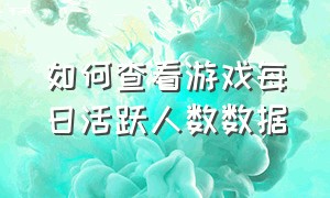 如何查看游戏每日活跃人数数据