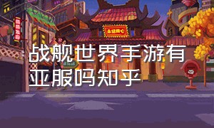 战舰世界手游有亚服吗知乎