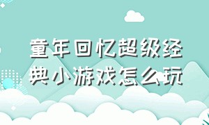 童年回忆超级经典小游戏怎么玩（童年回忆英语作文）