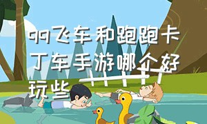 qq飞车和跑跑卡丁车手游哪个好玩些