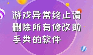 游戏异常终止请删除所有修改助手类的软件