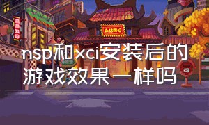 nsp和xci安装后的游戏效果一样吗