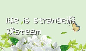 life is strange游戏steam（life is strange游戏steam免费）