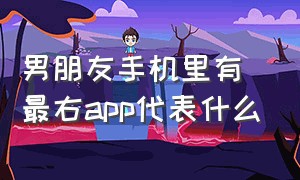 男朋友手机里有最右app代表什么