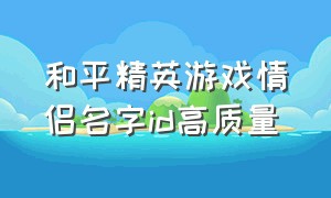 和平精英游戏情侣名字id高质量