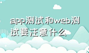 app测试和web测试要注意什么