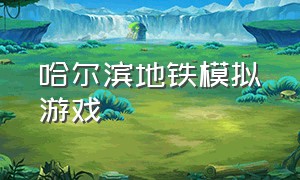 哈尔滨地铁模拟游戏（广州地铁模拟游戏二维码）