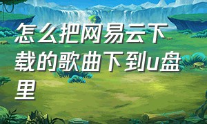 怎么把网易云下载的歌曲下到u盘里