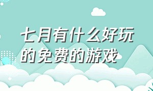 七月有什么好玩的免费的游戏（7月份最好玩的游戏）