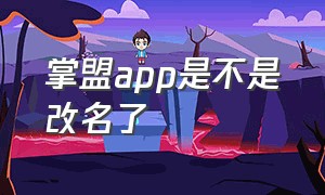 掌盟app是不是改名了（掌盟app是不是改名了呀）