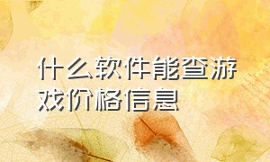 什么软件能查游戏价格信息（查游戏价格的app）