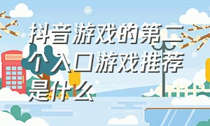 抖音游戏的第二个入口游戏推荐是什么