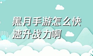 黑月手游怎么快速升战力啊