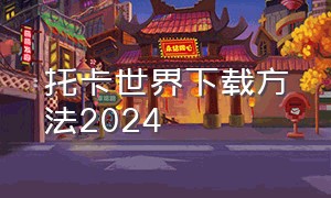 托卡世界下载方法2024（托卡世界下载方法2024最新版）