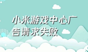 小米游戏中心广告请求失败