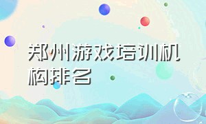 郑州游戏培训机构排名