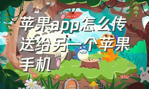 苹果app怎么传送给另一个苹果手机