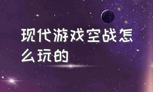 现代游戏空战怎么玩的