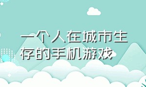 一个人在城市生存的手机游戏