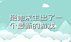 绝地求生出了一个最新的游戏