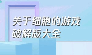 关于细胞的游戏破解版大全（关于细胞的游戏破解版大全中文）