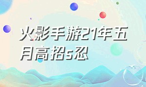 火影手游21年五月高招s忍