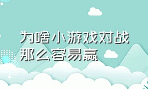 为啥小游戏对战那么容易赢（小游戏为什么）