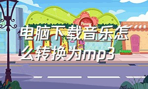 电脑下载音乐怎么转换为mp3