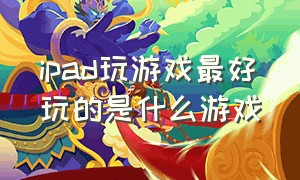 ipad玩游戏最好玩的是什么游戏