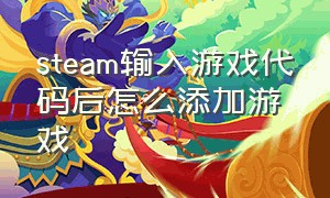 steam输入游戏代码后怎么添加游戏（steam怎么将游戏添加进自己的库）