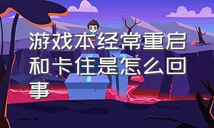 游戏本经常重启和卡住是怎么回事