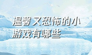 温馨又恐怖的小游戏有哪些（看似温馨的小游戏其实是恐怖游戏）