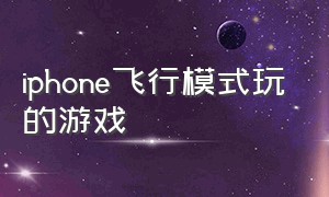 iphone飞行模式玩的游戏