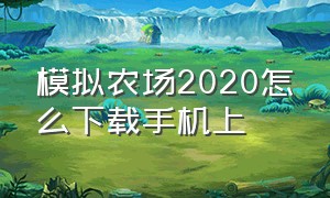 模拟农场2020怎么下载手机上（模拟农场2020怎么下载手机上的版本）