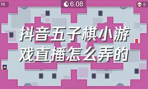 抖音五子棋小游戏直播怎么弄的