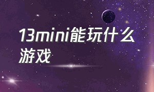 13mini能玩什么游戏（13mini打游戏手感怎么样）