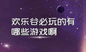 欢乐谷必玩的有哪些游戏啊